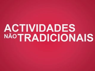 ACTIVIDADES
NÃO
TRADICIONAIS
 