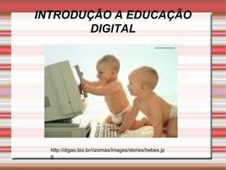 INTRODUÇÃO A EDUCAÇÃO DIGITAL http://digao.bio.br/rizomas/images/stories/bebes.jpg 