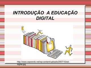 INTRODUÇÃO  A EDUCAÇÃO DIGITAL http://www.soprando.net/wp-content/uploads/2007/10/ed-digital.jpg 
