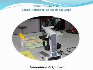 Infra – Estruturas da
Escola Profissional da Ilha de São Jorge
Laboratório de Química
 