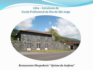 Infra – Estruturas da
Escola Profissional da Ilha de São Jorge
Restaurante/Hospedaria “ Quinta da Atafona”
 