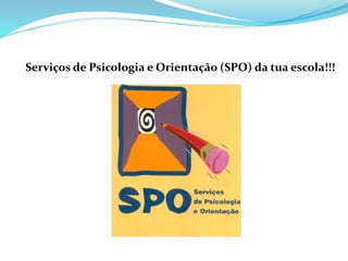 Serviços de Psicologia e Orientação (SPO) da tua escola!!!
 