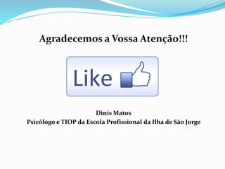 Agradecemos a Vossa Atenção!!!
Dinis Matos
Psicólogo e TIOP da Escola Profissional da Ilha de São Jorge
 