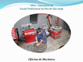Infra – Estruturas da
Escola Profissional da Ilha de São Jorge
Oficina de Mecânica
 