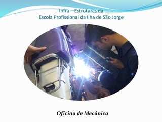 Infra – Estruturas da
Escola Profissional da Ilha de São Jorge
Oficina de Mecânica
 