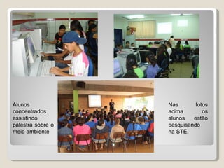 Alunos concentrados assistindo  palestra sobre o meio ambiente Nas fotos acima os alunos estão pesquisando na STE.  