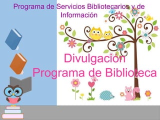 Joan Román- Maestra
bibliotecaria- enlace ORE SJ
Programa de Servicios Bibliotecarios y de
Información
Divulgación
Programa de Biblioteca
 