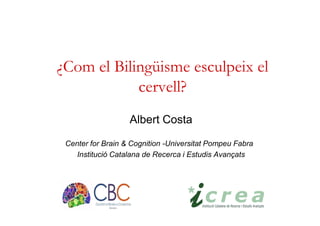 ¿Com el Bilingüisme esculpeix el
cervell?
Albert Costa
Center for Brain & Cognition -Universitat Pompeu Fabra
Institució Catalana de Recerca i Estudis Avançats
 