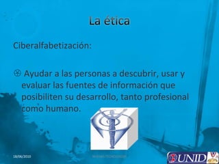 La ética Ciberalfabetización: Ayudar a las personas a descubrir, usar y evaluar las fuentes de información que posibiliten su desarrollo, tanto profesional como humano.6NUEVAS TECNOLOGÍAS18/06/2010
