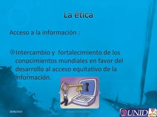 La ética Acceso a la información :Intercambio y  fortalecimiento de los conocimientos mundiales en favor del desarrollo al acceso equitativo de la información. 7NUEVAS TECNOLOGÍAS18/06/2010