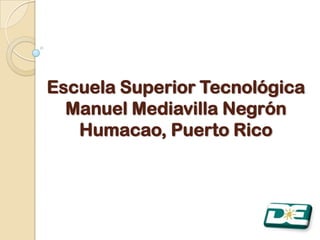 Escuela Superior Tecnológica
  Manuel Mediavilla Negrón
   Humacao, Puerto Rico
 