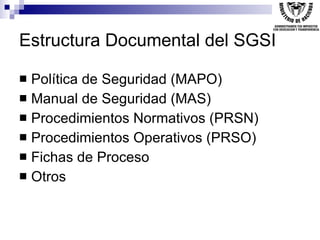 Estructura Documental del SGSI <ul><li>Política de Seguridad (MAPO) </li></ul><ul><li>Manual de Seguridad (MAS) </li></ul>...