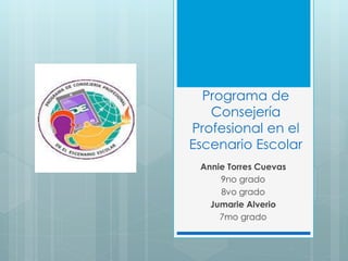 Programa de
Consejería
Profesional en el
Escenario Escolar
Annie Torres Cuevas
9no grado
8vo grado
Jumarie Alverio
7mo grado
 