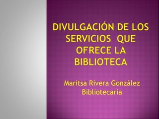 Maritsa Rivera González
      Bibliotecaria
 