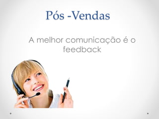 Pós -Vendas 
A melhor comunicação é o 
feedback 
 