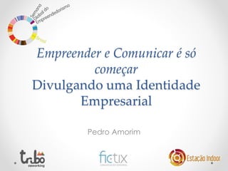 Empreender e Comunicar é só 
começar 
Divulgando uma Identidade 
Empresarial 
Pedro Amorim 
 