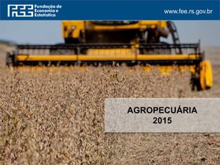 www.fee.rs.gov.br
AGROPECUÁRIA
2015
 