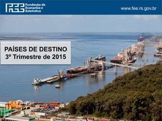 www.fee.rs.gov.br
PAÍSES DE DESTINO
3º Trimestre de 2015
 