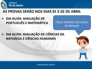 AS PROVAS SERÃO NOS DIAS 01 E 02 DE ABRIL
FIQUE ATENTO AOS DIAS E
ÀS PROVAS!
 DIA 01/04: AVALIAÇÃO DE
PORTUGUÊS E MATEMÁTICA
 DIA 02/04: AVALIAÇÃO DE CIÊNCIAS DA
NATUREZA E CIÊNCIAS HUMANAS
 