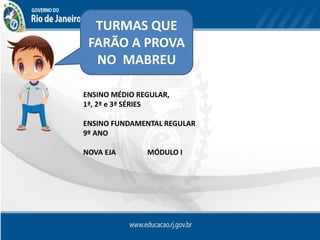 TURMAS QUE
FARÃO A PROVA
NO MABREU
ENSINO MÉDIO REGULAR,
1ª, 2ª e 3ª SÉRIES
ENSINO FUNDAMENTAL REGULAR
9º ANO
NOVA EJA MÓDULO I
 