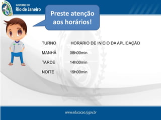 Preste atenção
aos horários!
TURNO HORÁRIO DE INÍCIO DA APLICAÇÃO
MANHÃ 08h00min
TARDE 14h00min
NOITE 19h00min
 