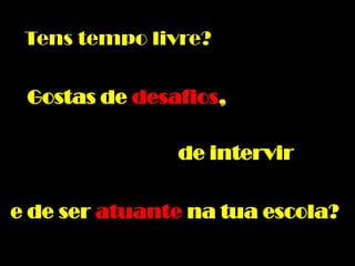 Tens tempo livre?
Gostas de desafios,
de intervir
e de ser atuante na tua escola?
 