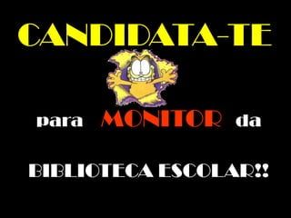 CANDIDATA-TE
para MONITOR da
BIBLIOTECA ESCOLAR!!
 