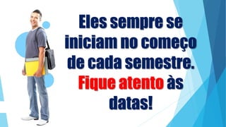 Eles sempre se
iniciam no começo
de cada semestre.
Fique atento às
datas!
 