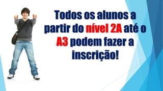 Todos os alunos a
partir do nível 2A até o
A3 podem fazer a
inscrição!
 
