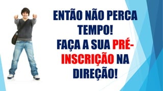 ENTÃO NÃO PERCA
TEMPO!
FAÇA A SUA PRÉ-
INSCRIÇÃO NA
DIREÇÃO!
 