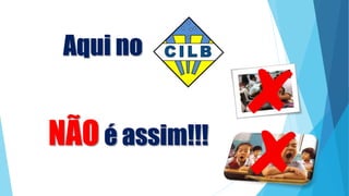 Aqui no
NÃOé assim!!!
 