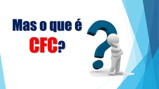 Mas o que é
CFC?
 