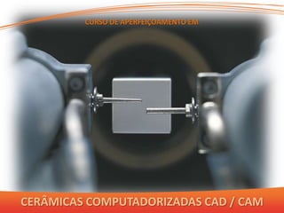 CURSO DE APERFEIÇOAMENTO EM




CERÂMICAS COMPUTADORIZADAS CAD / CAM
 