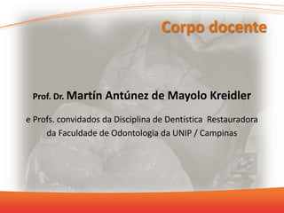 Corpo docente
Prof. Dr. Martín Antúnez de Mayolo Kreidler
e Profs. convidados da Disciplina de Dentística Restauradora
da Faculdade de Odontologia da UNIP / Campinas
 