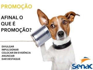 AFINAL O
QUE É
PROMOÇÃO?
DIVULGAR
IMPULSIONAR
COLOCAR EM EVIDÊNCIA
ANUNCIAR
DAR DESTAQUE
 
