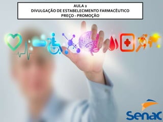 AULA 2
DIVULGAÇÃO DE ESTABELECIMENTO FARMACÊUTICO
PREÇO - PROMOÇÃO
 