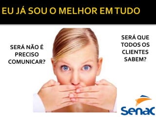 SERÁ QUE
TODOS OS
CLIENTES
SABEM?
SERÁ NÃO É
PRECISO
COMUNICAR?
 