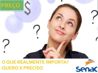 O QUE REALMENTE IMPORTA?
QUERO X PRECISO
 