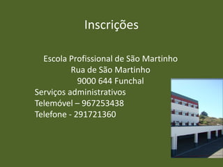 Inscrições

  Escola Profissional de São Martinho
          Rua de São Martinho
            9000 644 Funchal
Serviços administrativos
Telemóvel – 967253438
Telefone - 291721360
 