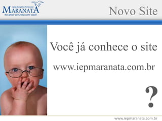 Novo Site Você já conhece o site www.iepmaranata.com.br ? www.iepmaranata.com.br 