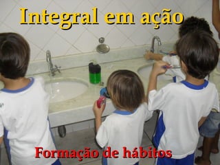 Integral em ação




 Formação de hábitos
 