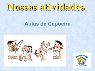Nossas atividades
   Aulas de Capoeira
 