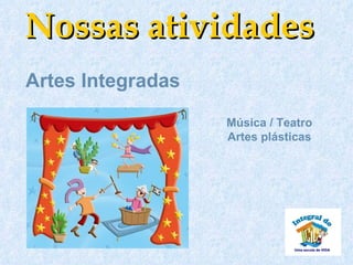 Nossas atividades
Artes Integradas

                   Música / Teatro
                   Artes plásticas
 