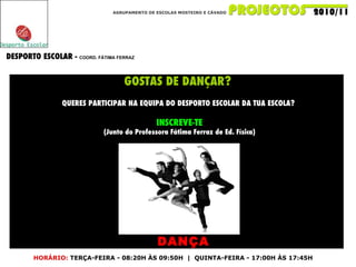 AGRUPAMENTO DE ESCOLAS MOSTEIRO E CÁVADO DESPORTO ESCOLAR -  COORD. FÁTIMA FERRAZ DANÇA GOSTAS DE DANÇAR?   QUERES PARTICIPAR NA EQUIPA DO DESPORTO ESCOLAR DA TUA ESCOLA?  INSCREVE-TE (Junto do Professora Fátima Ferraz de Ed. Física) HORÁRIO:   TERÇA-FEIRA - 08:20H ÀS 09:50H  |  QUINTA-FEIRA - 17:00H ÀS 17:45H 