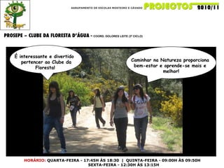 AGRUPAMENTO DE ESCOLAS MOSTEIRO E CÁVADO PROSEPE – CLUBE DA FLORESTA D’ÁGUA -  COORD. DOLORES LEITE (3º CICLO)  HORÁRIO:   QUARTA-FEIRA - 17:45H ÀS 18:30  |  QUINTA-FEIRA - 09:00H ÀS 09:50H SEXTA-FEIRA - 12:30H ÀS 13:15H Caminhar na Natureza proporciona  bem-estar e aprende-se mais e  melhor! É interessante e divertido  pertencer ao Clube da Floresta! 