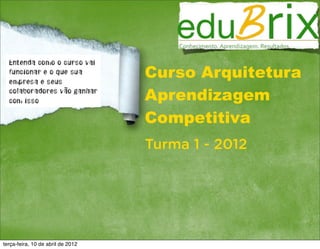 Curso Arquitetura
                                   Aprendizagem
                                   Competitiva
                                   Turma 1 - 2012




terça-feira, 10 de abril de 2012
 