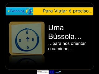 Para Viajar é preciso… Uma Bússola……para nos orientar o caminho… 