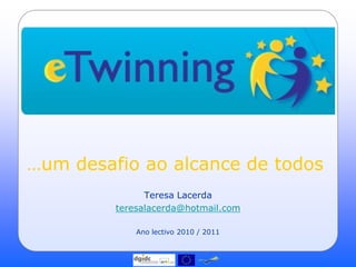 …um desafio ao alcance de todos
               Teresa Lacerda
         teresalacerda@hotmail.com

             Ano lectivo 2010 / 2011
 