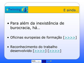 E ainda…



• Para além da inexistência de
  burocracia, há…

• Oficinas europeias de formação [>>>>]

• Reconhecimento do trabalho
  desenvolvido [>>>>] [>>>>]
 