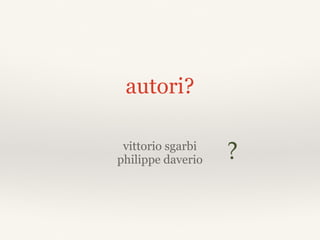 autori?
vittorio sgarbi
philippe daverio ?
 